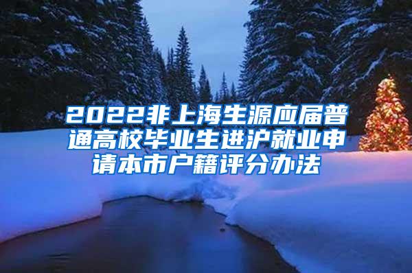 2022非上海生源应届普通高校毕业生进沪就业申请本市户籍评分办法