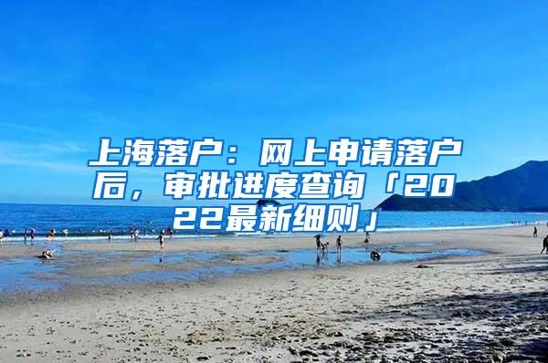 上海落户：网上申请落户后，审批进度查询「2022最新细则」