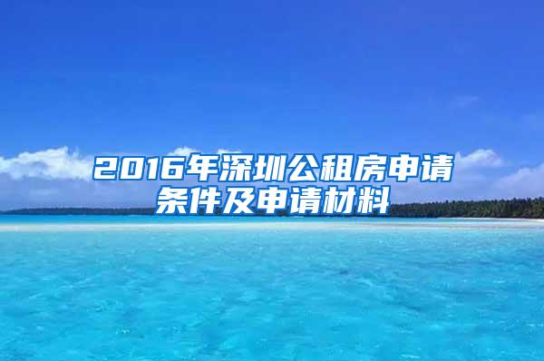 2016年深圳公租房申请条件及申请材料