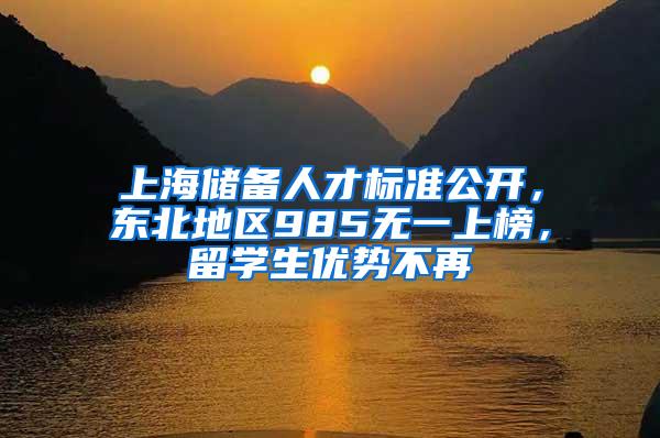 上海储备人才标准公开，东北地区985无一上榜，留学生优势不再