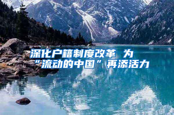 深化户籍制度改革 为“流动的中国”再添活力