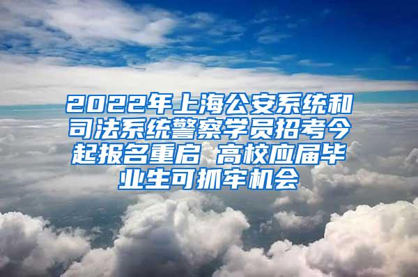 2022年上海公安系统和司法系统警察学员招考今起报名重启 高校应届毕业生可抓牢机会