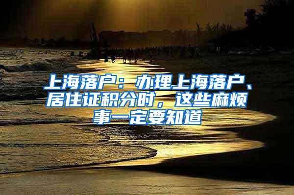 上海落户：办理上海落户、居住证积分时，这些麻烦事一定要知道