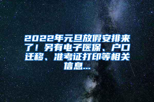 2022年元旦放假安排来了！另有电子医保、户口迁移、准考证打印等相关信息...