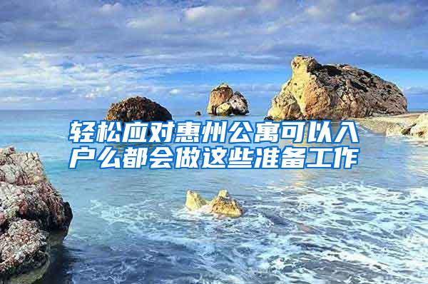 轻松应对惠州公寓可以入户么都会做这些准备工作