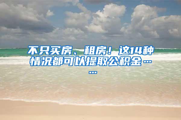 不只买房、租房！这14种情况都可以提取公积金……