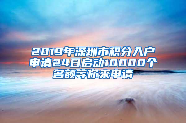 2019年深圳市积分入户申请24日启动10000个名额等你来申请