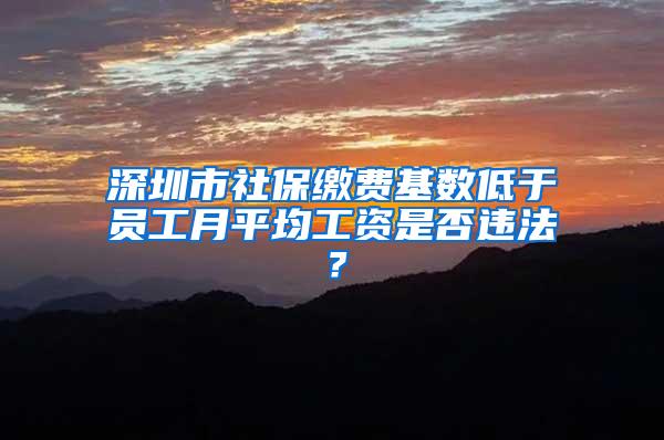 深圳市社保缴费基数低于员工月平均工资是否违法？