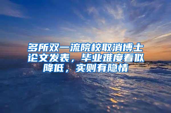 多所双一流院校取消博士论文发表，毕业难度看似降低，实则有隐情