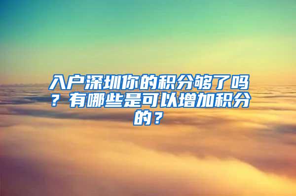 入户深圳你的积分够了吗？有哪些是可以增加积分的？