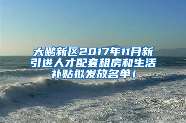 大鹏新区2017年11月新引进人才配套租房和生活补贴拟发放名单！