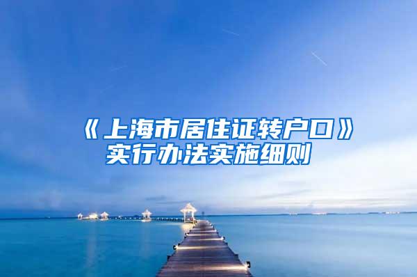 《上海市居住证转户口》实行办法实施细则