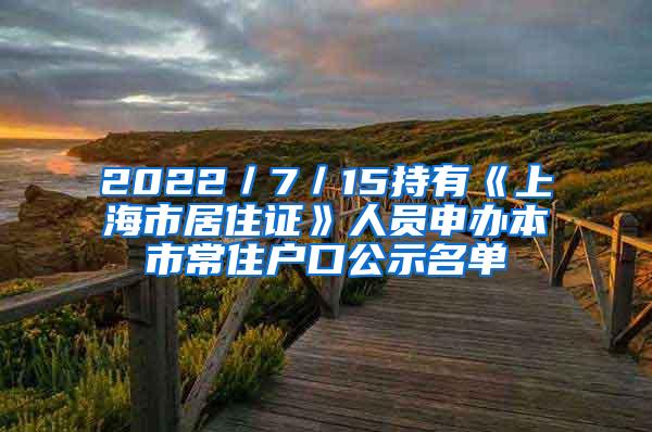 2022／7／15持有《上海市居住证》人员申办本市常住户口公示名单