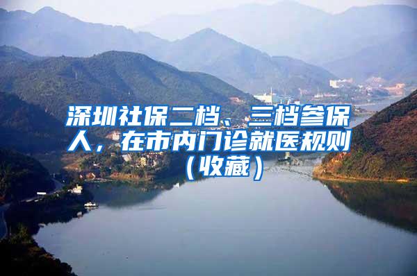 深圳社保二档、三档参保人，在市内门诊就医规则（收藏）