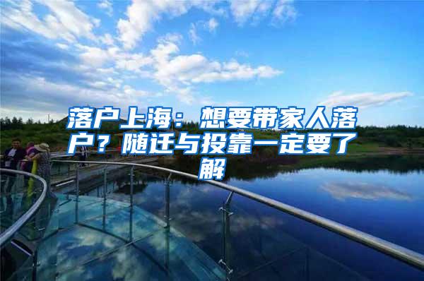 落户上海：想要带家人落户？随迁与投靠一定要了解