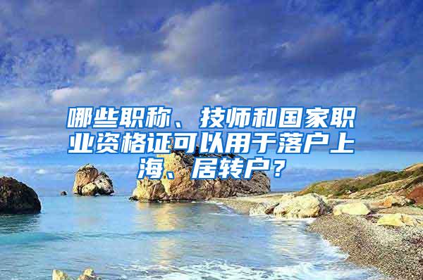 哪些职称、技师和国家职业资格证可以用于落户上海、居转户？