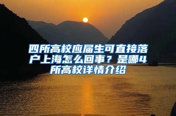 四所高校应届生可直接落户上海怎么回事？是哪4所高校详情介绍