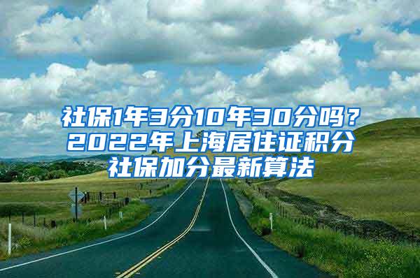 社保1年3分10年30分吗？2022年上海居住证积分社保加分最新算法