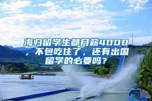 海归留学生都月薪4000，不包吃住了，还有出国留学的必要吗？