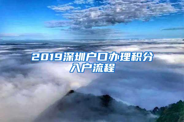 2019深圳户口办理积分入户流程