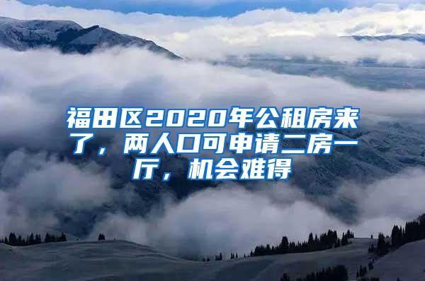 福田区2020年公租房来了，两人口可申请二房一厅，机会难得