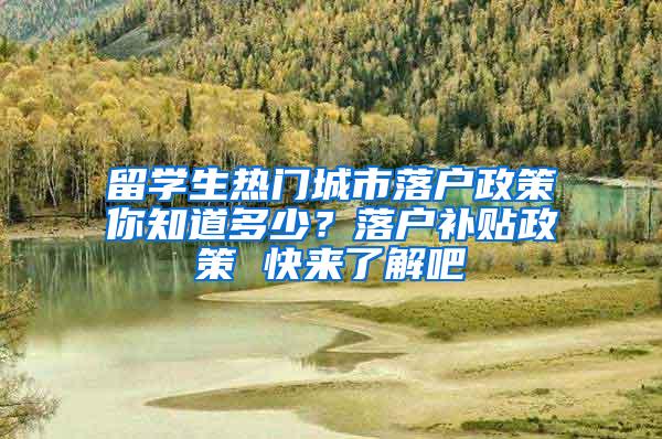 留学生热门城市落户政策你知道多少？落户补贴政策 快来了解吧