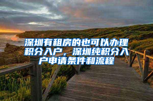 深圳有租房的也可以办理积分入户，深圳纯积分入户申请条件和流程