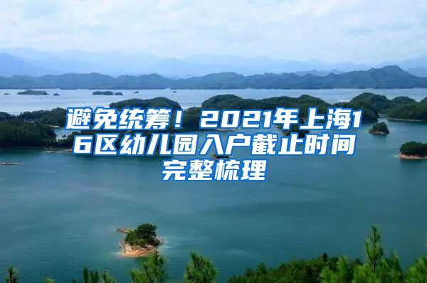 避免统筹！2021年上海16区幼儿园入户截止时间完整梳理