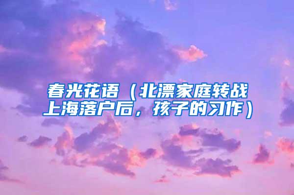 春光花语（北漂家庭转战上海落户后，孩子的习作）