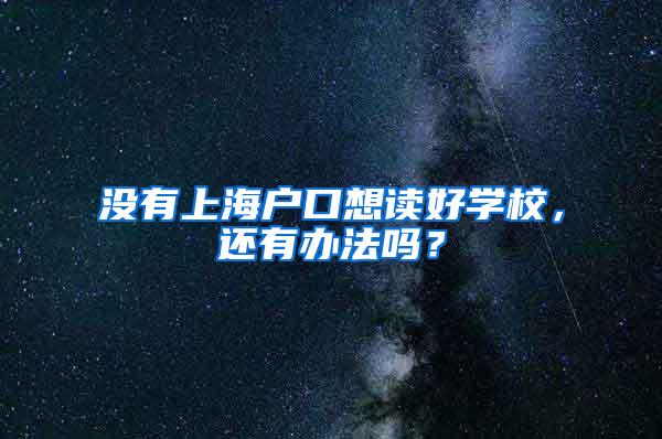 没有上海户口想读好学校，还有办法吗？