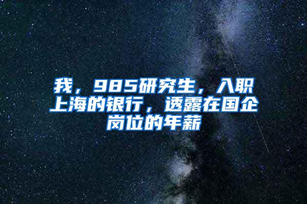 我，985研究生，入职上海的银行，透露在国企岗位的年薪