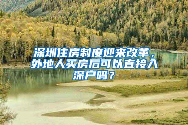 深圳住房制度迎来改革，外地人买房后可以直接入深户吗？