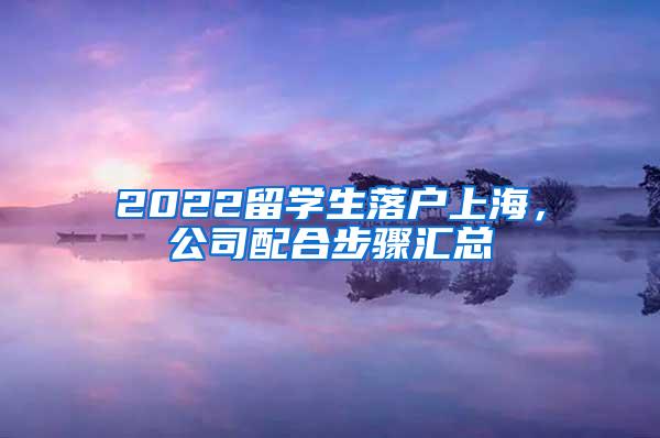 2022留学生落户上海，公司配合步骤汇总