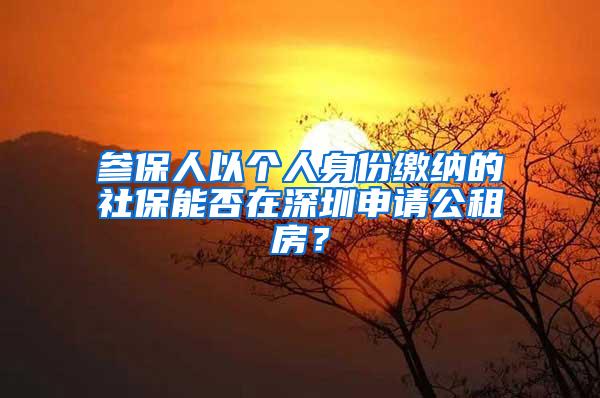 参保人以个人身份缴纳的社保能否在深圳申请公租房？