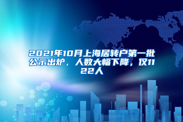 2021年10月上海居转户第一批公示出炉，人数大幅下降，仅1122人