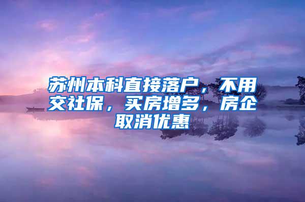 苏州本科直接落户，不用交社保，买房增多，房企取消优惠