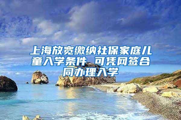 上海放宽缴纳社保家庭儿童入学条件 可凭网签合同办理入学