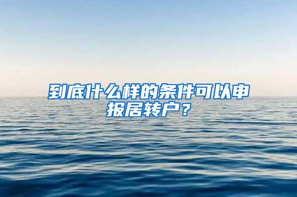 到底什么样的条件可以申报居转户？