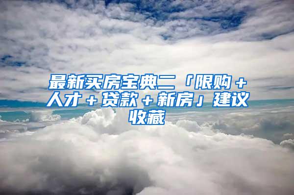 最新买房宝典二「限购＋人才＋贷款＋新房」建议收藏