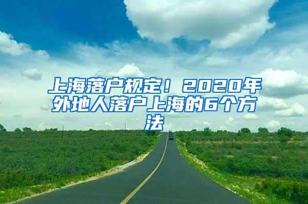 上海落户规定！2020年外地人落户上海的6个方法