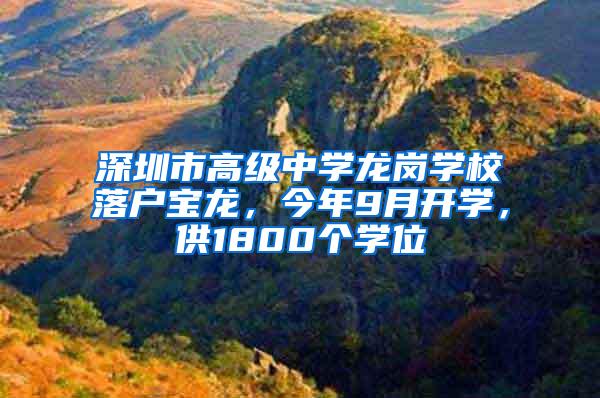 深圳市高级中学龙岗学校落户宝龙，今年9月开学，供1800个学位