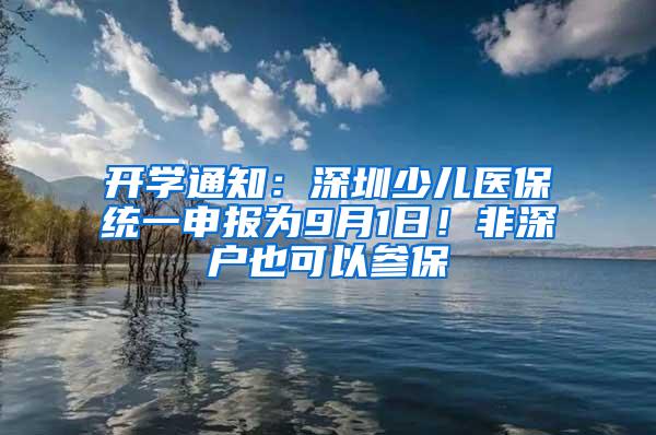 开学通知：深圳少儿医保统一申报为9月1日！非深户也可以参保