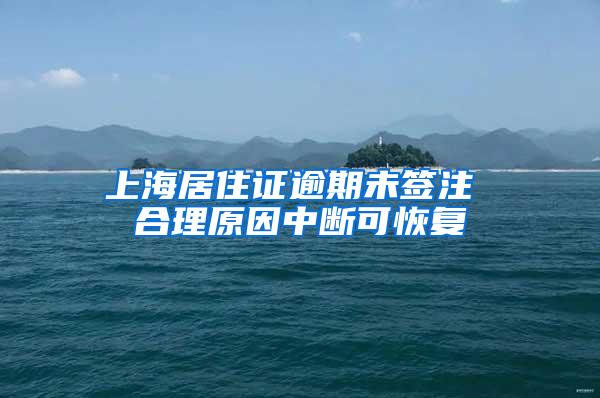 上海居住证逾期未签注 合理原因中断可恢复