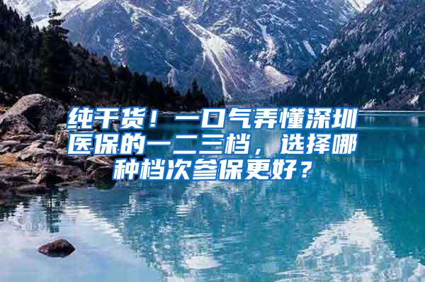 纯干货！一口气弄懂深圳医保的一二三档，选择哪种档次参保更好？