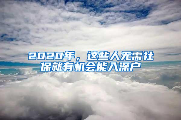 2020年，这些人无需社保就有机会能入深户