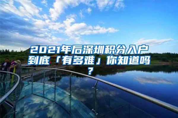 2021年后深圳积分入户到底「有多难」你知道吗？