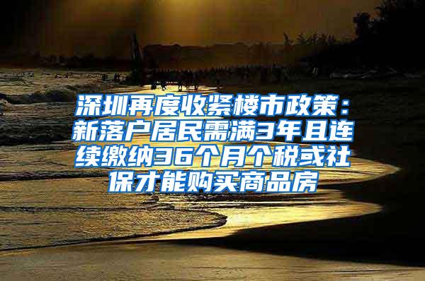 深圳再度收紧楼市政策：新落户居民需满3年且连续缴纳36个月个税或社保才能购买商品房