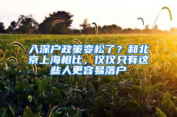 入深户政策变松了？和北京上海相比，仅仅只有这些人更容易落户