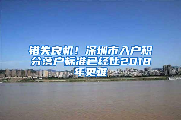 错失良机！深圳市入户积分落户标准已经比2018年更难