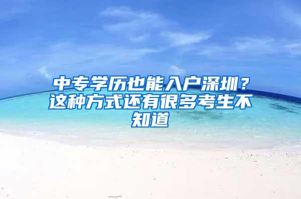 中专学历也能入户深圳？这种方式还有很多考生不知道